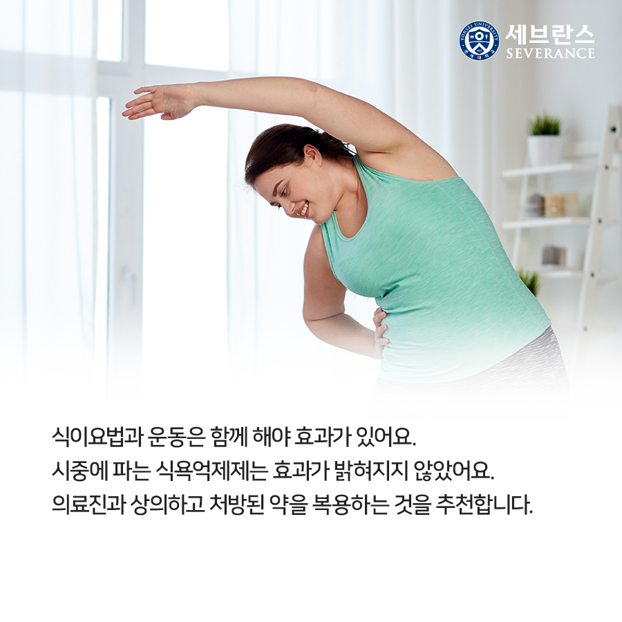 식이요법과 운동은 함께 해야 효과가 있어요. 시중에 파는 식욕억제제는 효과가 밝혀지지 않았어요. 의료진과 상의하고 처방된 약을 복용하는 것을 추천합니다. 